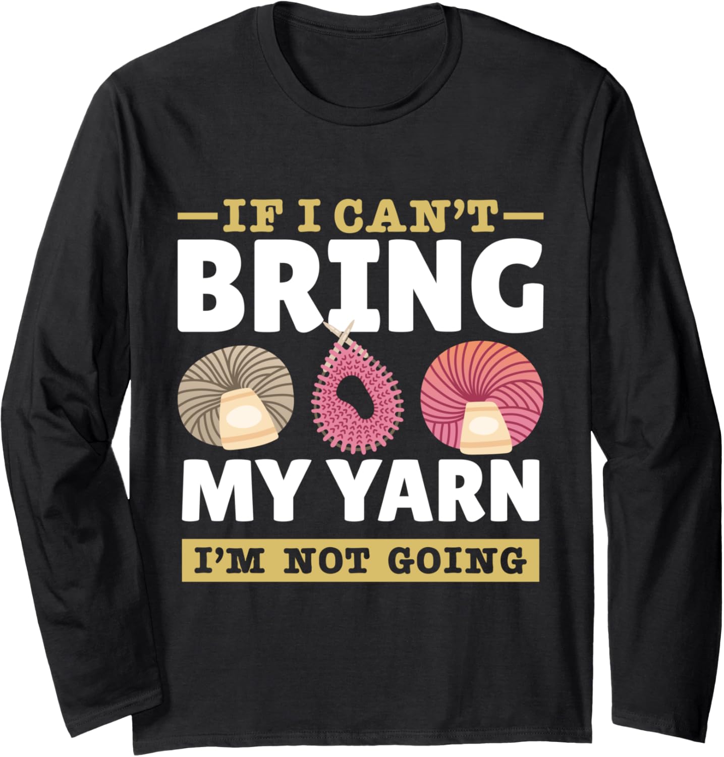 Yarn Collection IF I CAN'T BRING MY YARN Funny Yarn Hoarder Long Sleeve