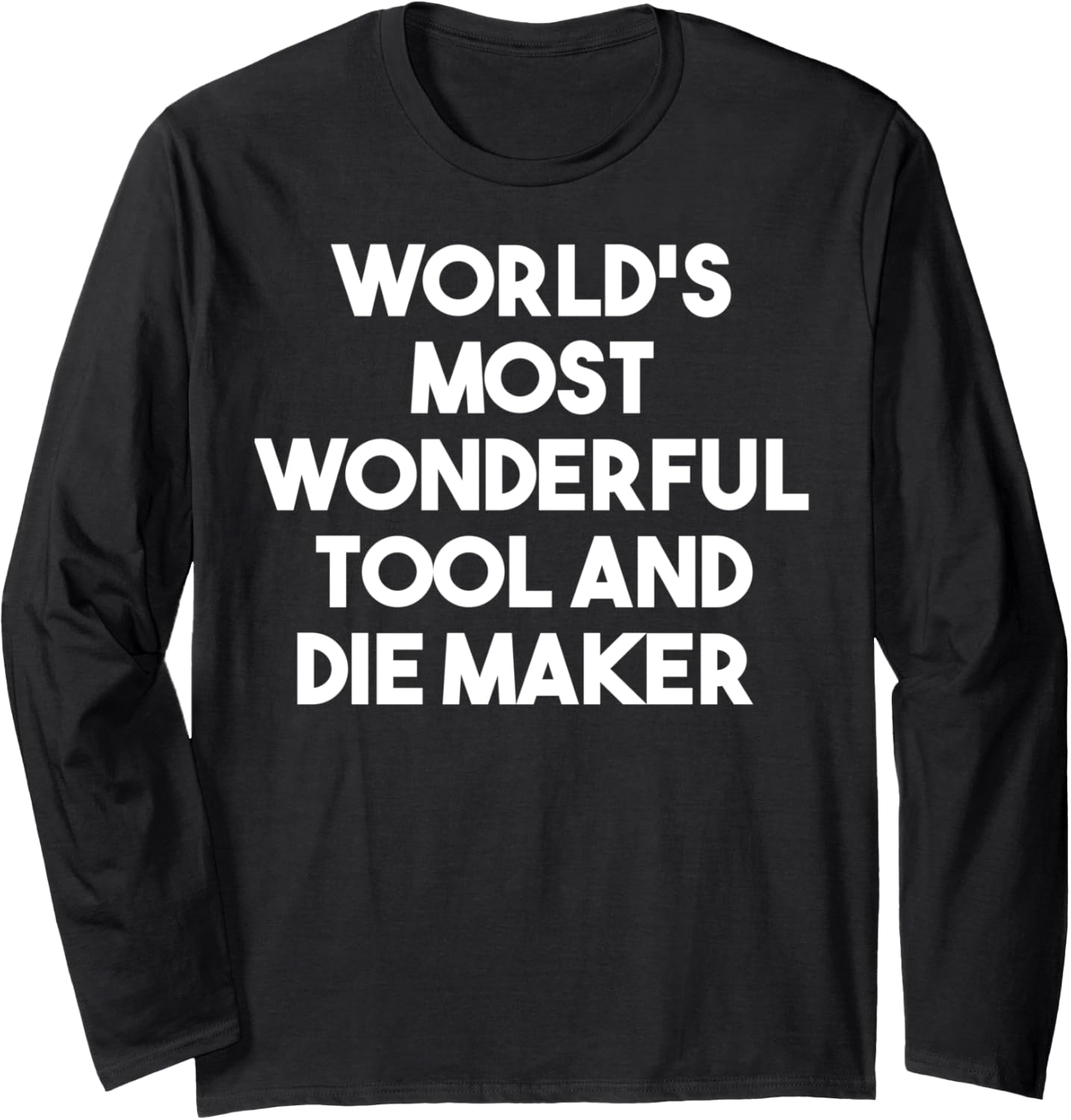World's Most Wonderful Tool And Die Maker - Funny Long Sleeve