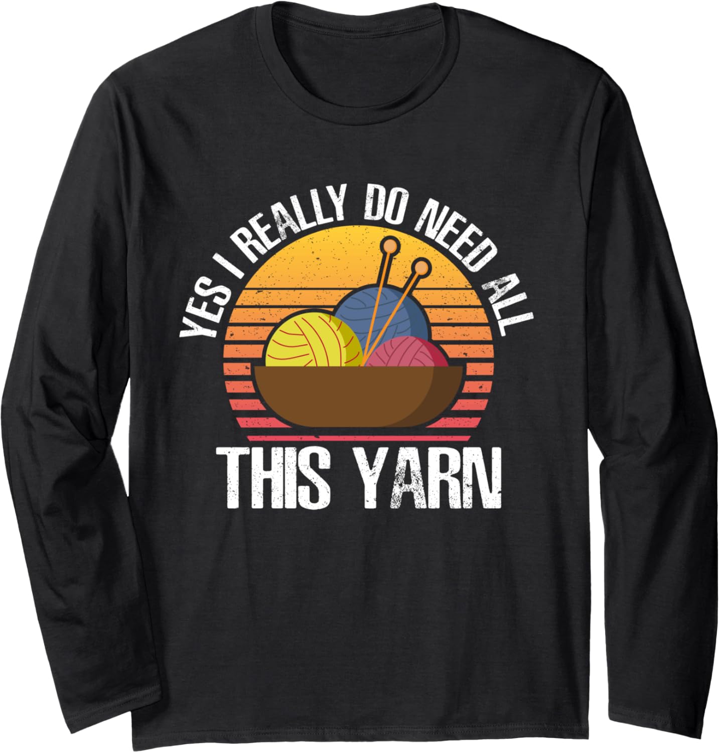 Yes I Really Do Need All This Yarn Long Sleeve