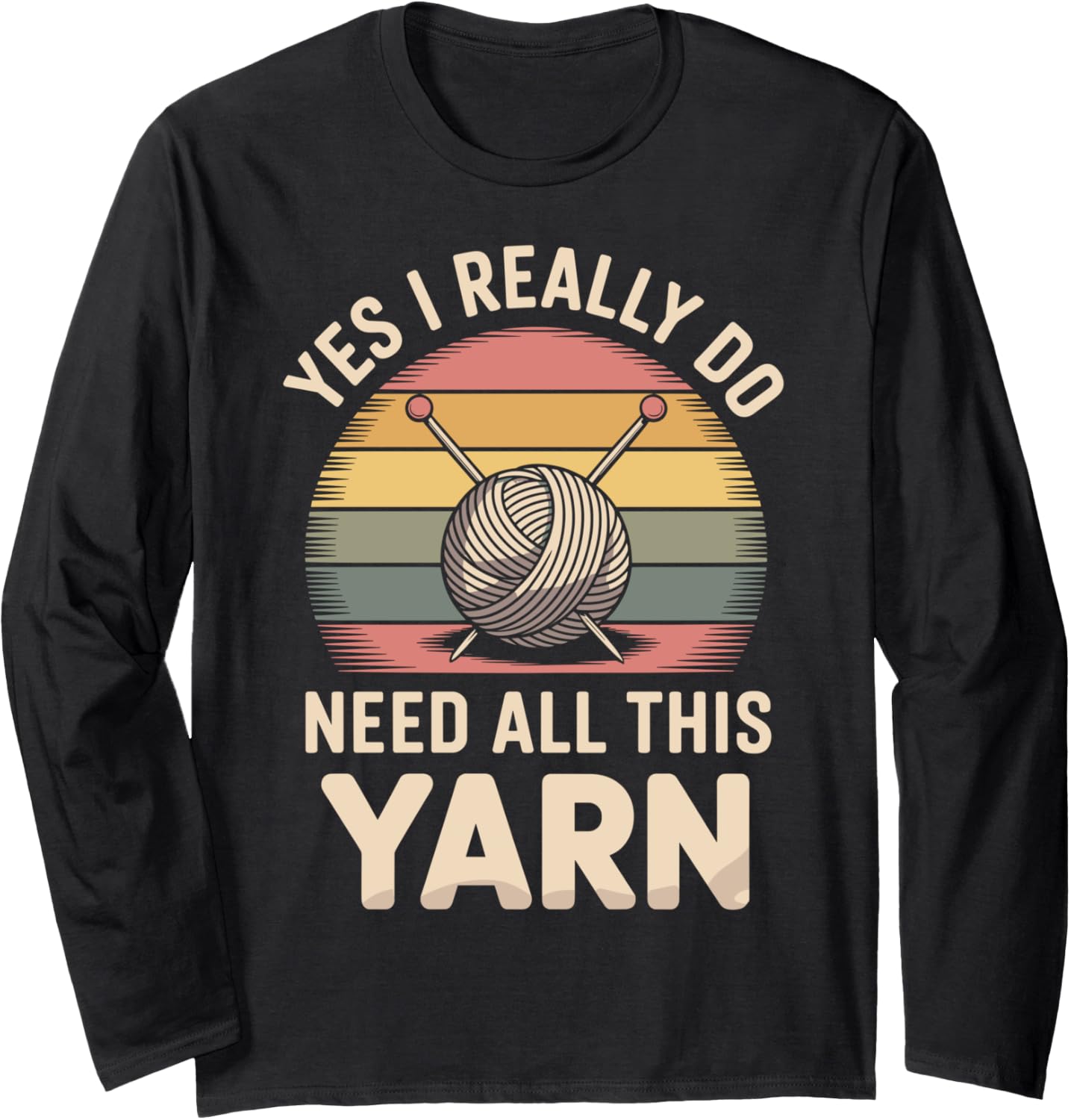 Yes I Really Do Need All This Yarn Funny Knitting Long Sleeve