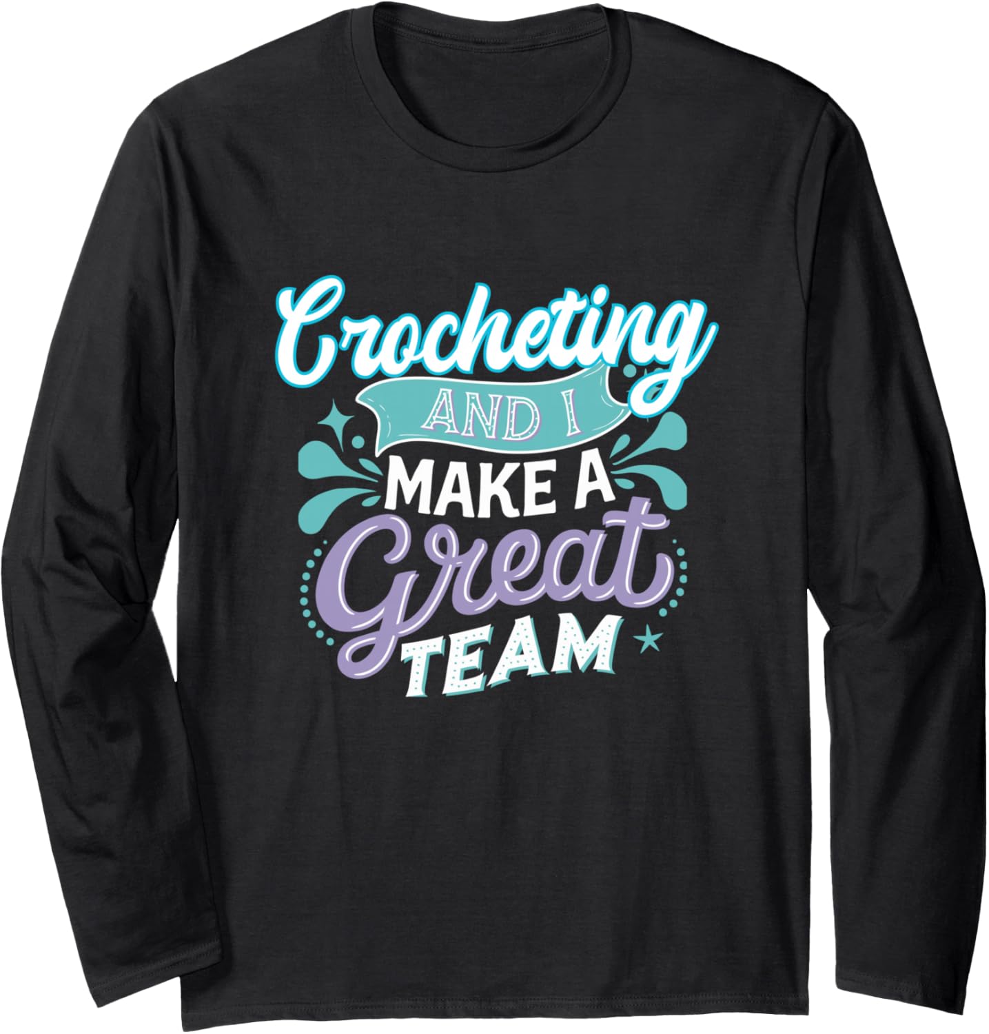 Crocheting and I Make a Great Team Meme for Creative Makers Long Sleeve