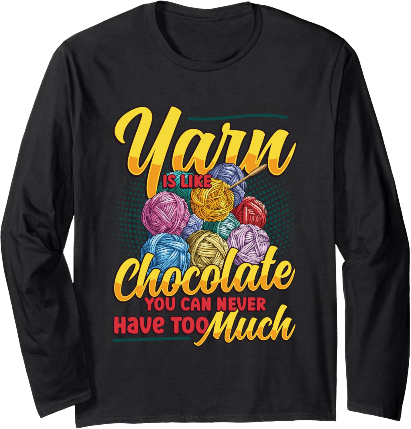 Yarn Is Like Chocolate You Can Never Have Too Much Yarn Long Sleeve
