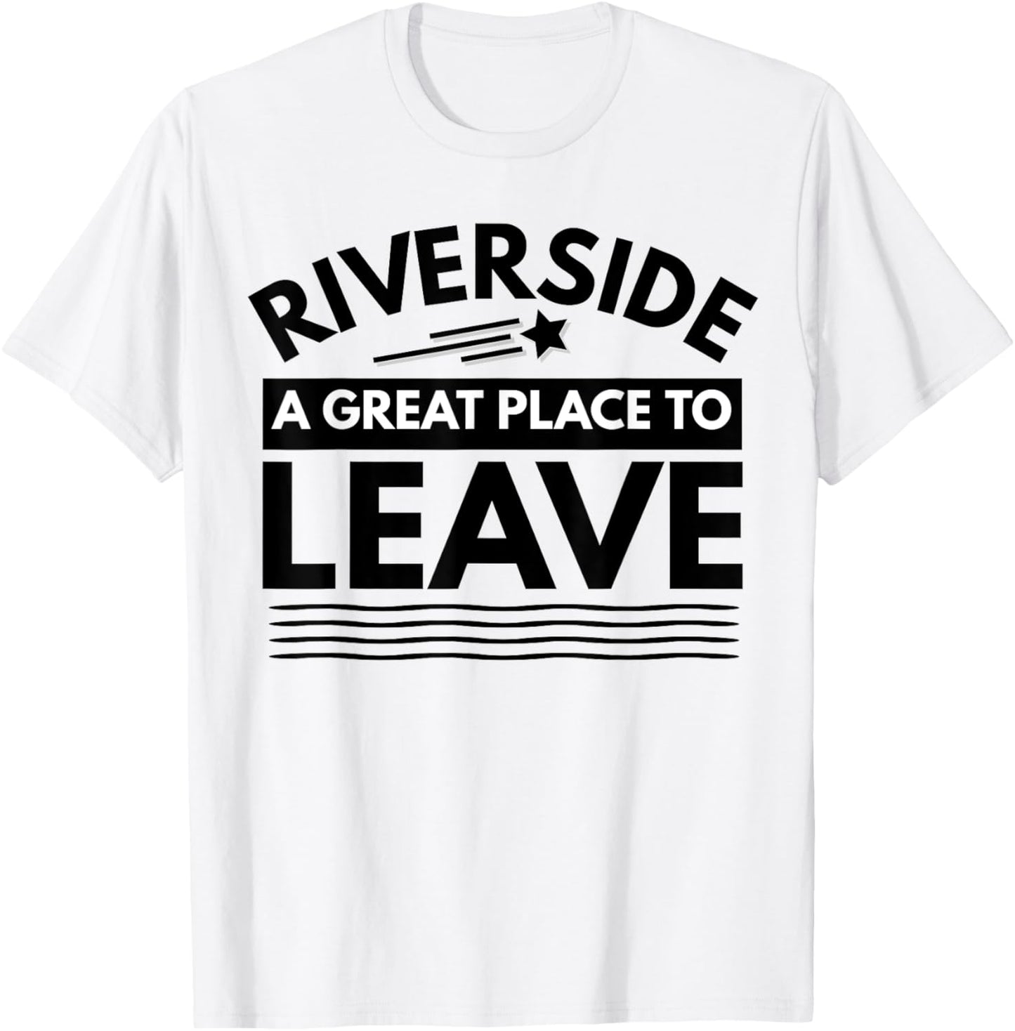 Funny Riverside A Great Place To Leave Riverside Sarcasm Tee
