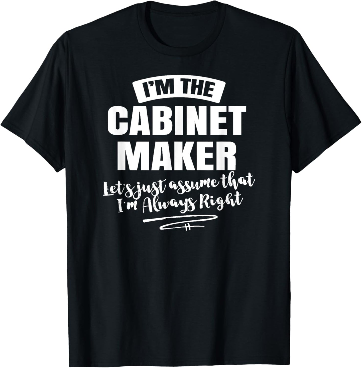 Cabinet Maker Career T-Shirt - Assume I'm Always Right!