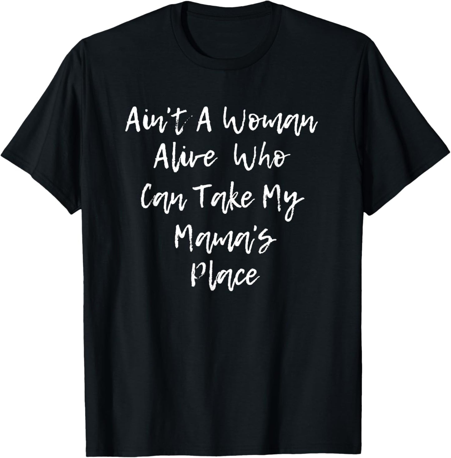 Ain't A Woman Alive Who Can Take My Mama's Place T Shirt