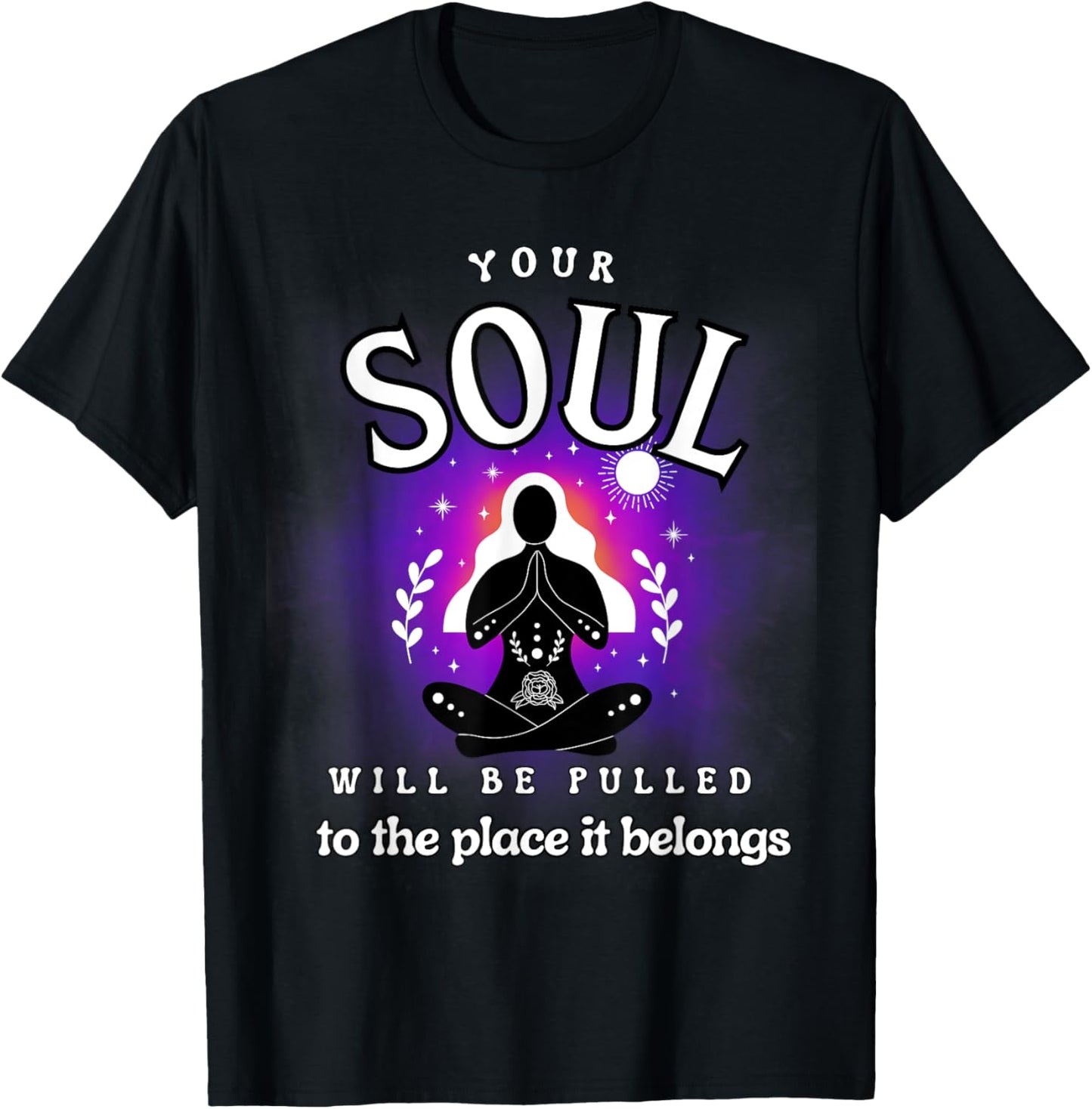 YOUR SOUL WILL BE PULLED TO THE PLACE IT BELONGS
