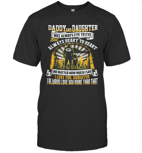 Daddy And Daughter Not Always Eye To Eye But Always Heart To Heart Green Bay Packers Happy Father'S Day T Shirt