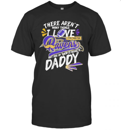 There Aren'T Many Things I Love More Than The Baltimore Ravens But One Of Them Is Being A Daddy Father'S Day T Shirt