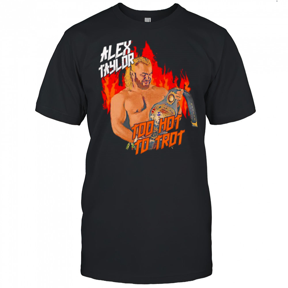 Alex Taylor too hot to trot shirt
