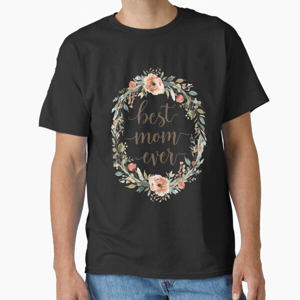 Best Mom Ever Floral Typography – Elegant Mother’s Day Gift Design Classic T-Shirt for Sale by gushtera