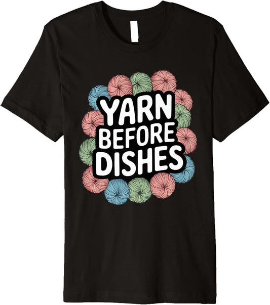 Yarn Before Dishes Crochet T Shirt Perfect for Yarn Lovers Premium