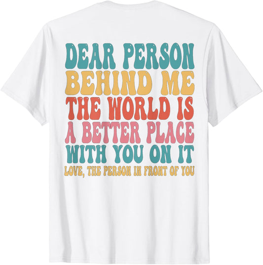 Dear Person Behind Me The World Is A Better Place (ON BACK)