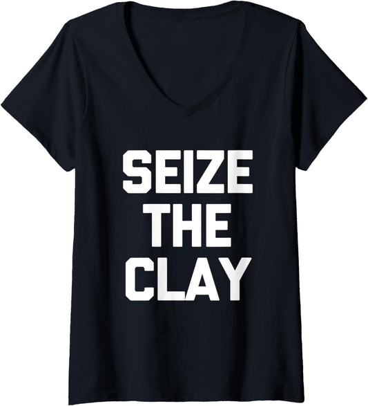 Womens Seize The Clay T-Shirt funny saying sarcastic pottery maker V-Neck