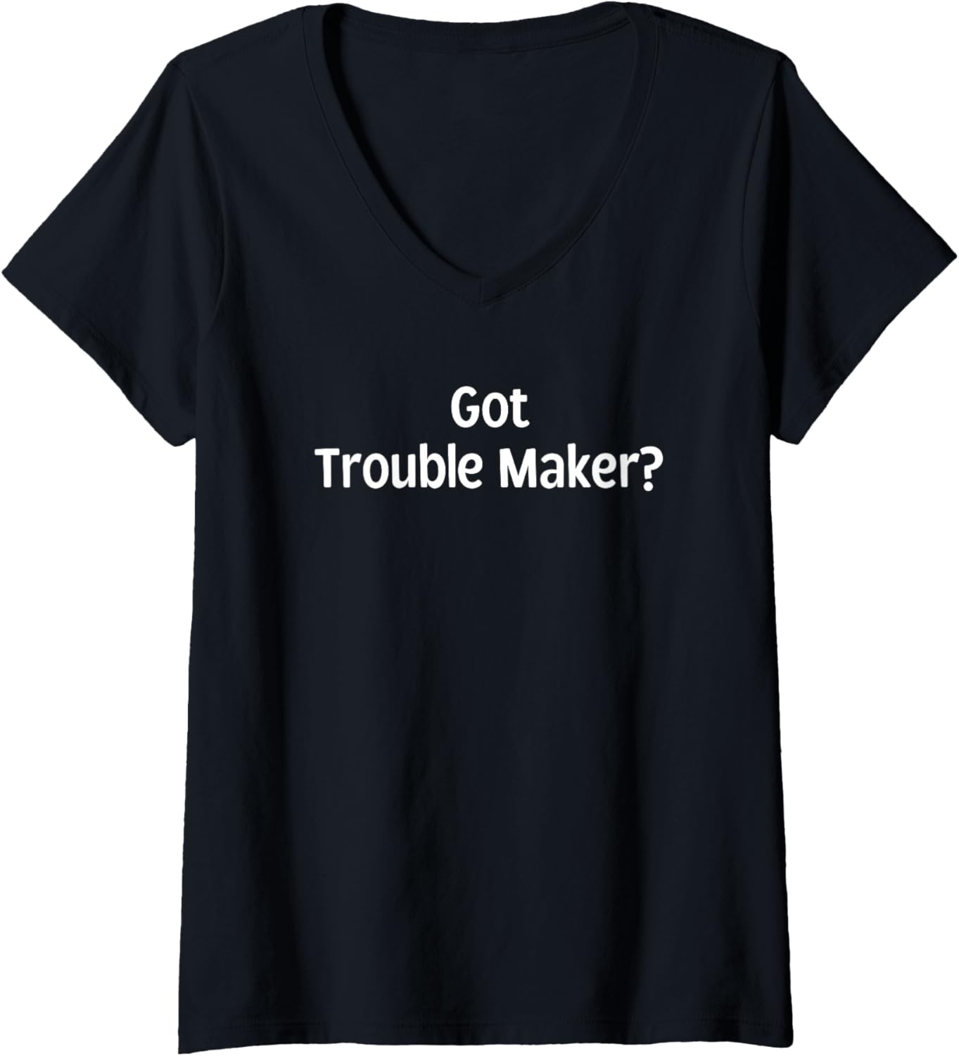 Womens Got Trouble Maker? - Funny Gifts for Trouble Makers V-Neck