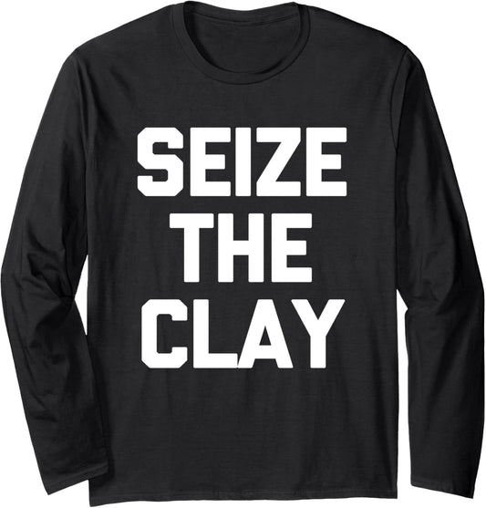 Seize The Clay T-Shirt funny saying sarcastic pottery maker Long Sleeve