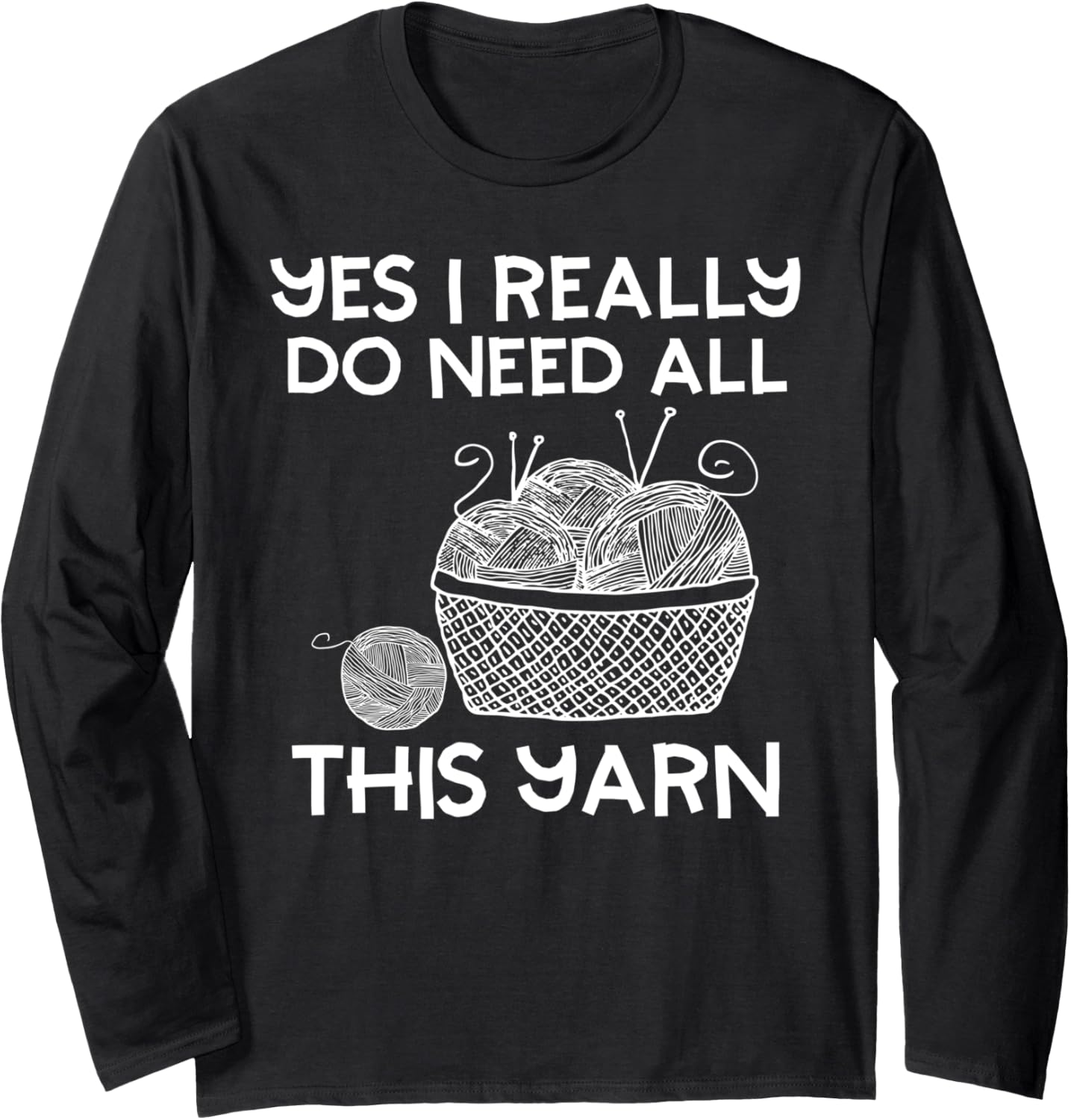 Yes I Really Do Need All This Yarn Funny Knitting Lover Long Sleeve