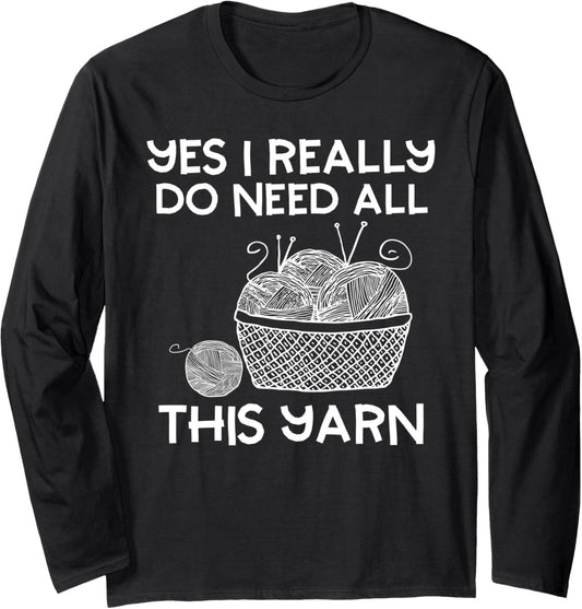 Yes I Really Do Need All This Yarn Funny Knitting Lover Long Sleeve