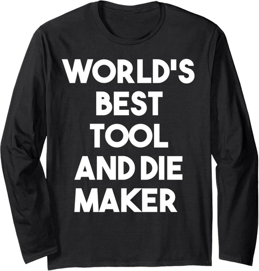 World's Best Tool And Die Maker - Funny Long Sleeve
