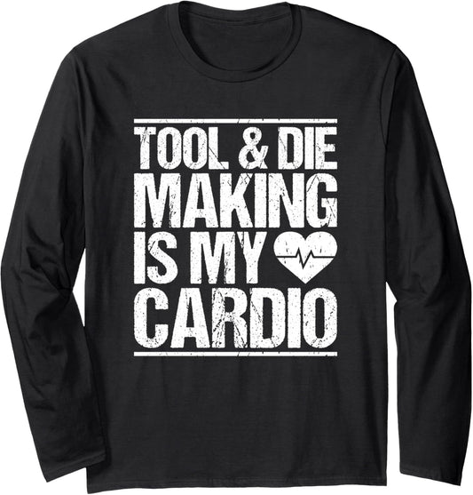Tool & Die Making Is My Cardio Tool And Die Maker Long Sleeve