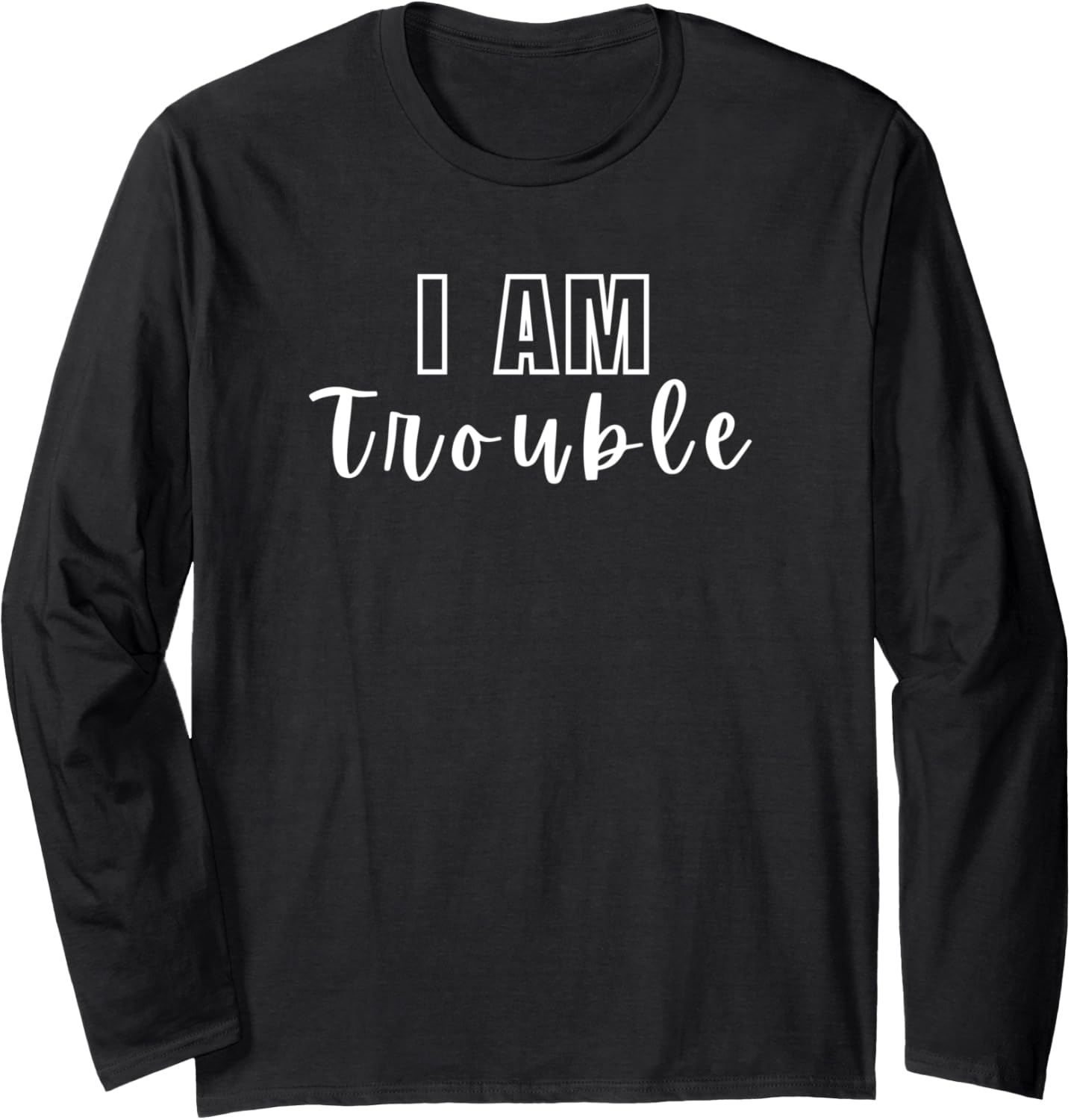 Funny I am Trouble the Trouble Maker Sarcastic Personality Long Sleeve