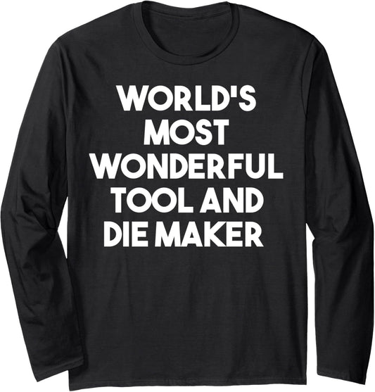 World's Most Wonderful Tool And Die Maker - Funny Long Sleeve