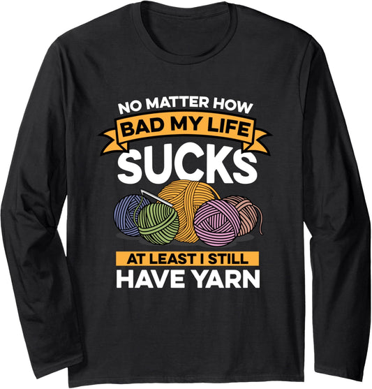 Crocheting No Matter How Bad My Life Sucks I Still Have Yarn Long Sleeve