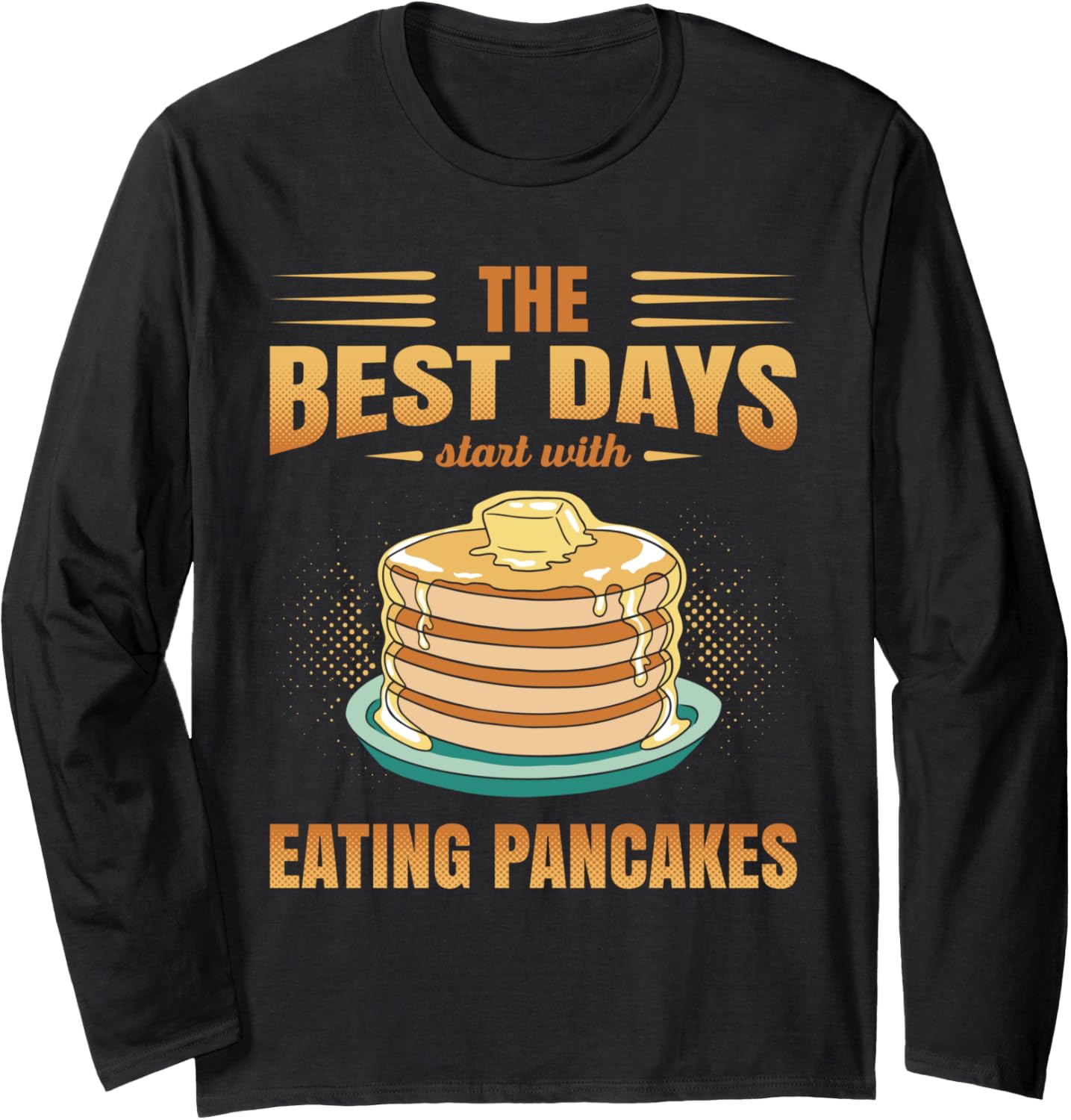 The Best Days Start With Eating Pancakes Pancake Maker Syrup Long Sleeve