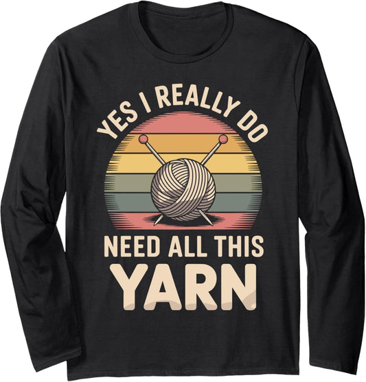 Yes I Really Do Need All This Yarn Funny Knitting Long Sleeve