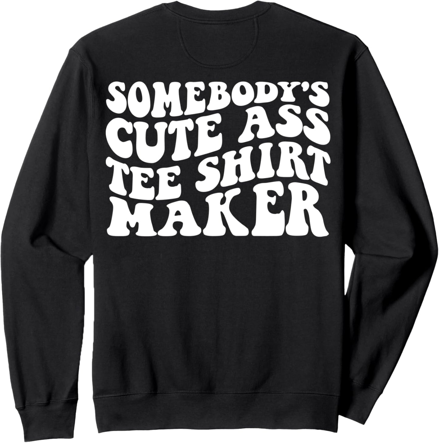 Somebody's Cute Ass Tee Shirt Maker on back Sweatshirt