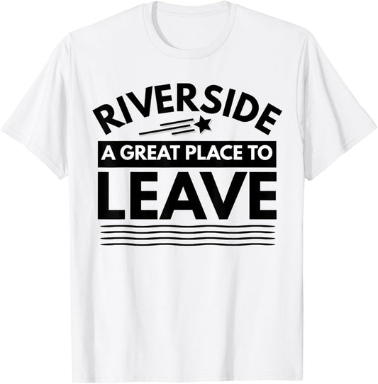 Funny Riverside A Great Place To Leave Riverside Sarcasm Tee