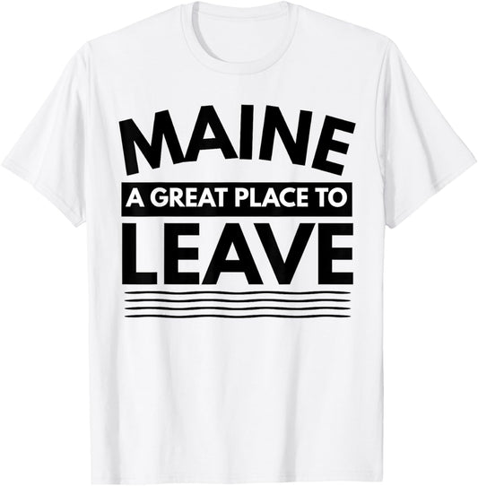 Funny Maine A Great Place To Leave Maine T-Shirt State Humor