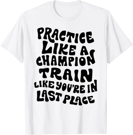Practice Like A Champion - Train Like You're in Last Place