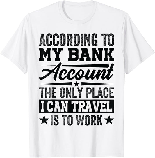 According To My Bank Account The Only Place I Can Travel