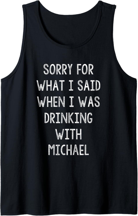 Sorry For What I Said While I Was Drinking With Michael Tank Top