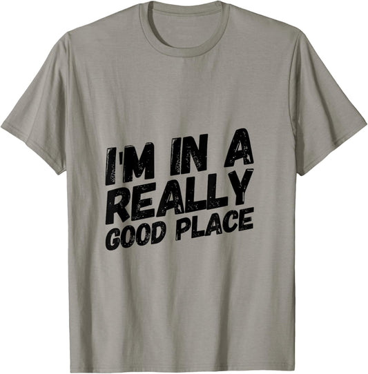 I'm In A Really Good Place Tshirt
