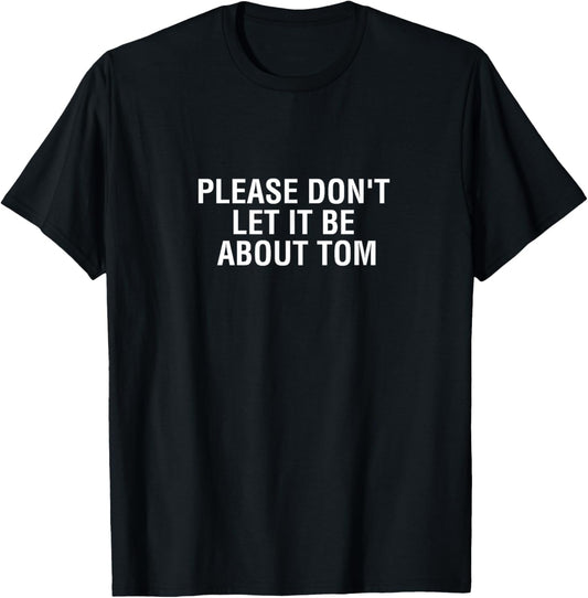 Please Don't Let It Be About Tom T-Shirt - Luann Shirt