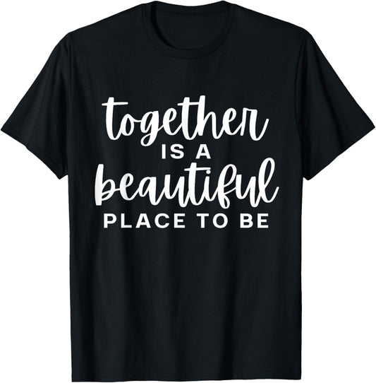Together Is A Beautiful Place to Be Women's Men's & Kid's