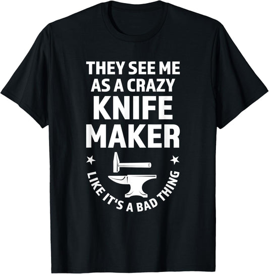 they see me as a crazy knife maker knives