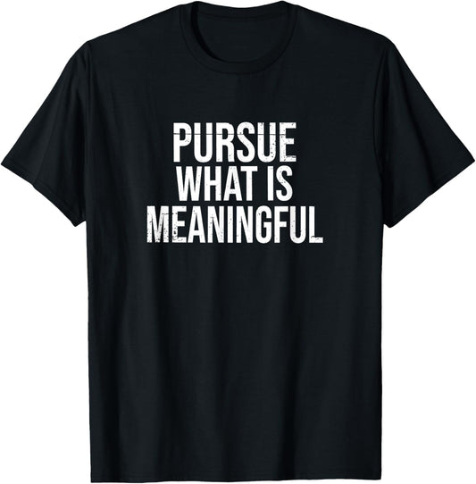 Pursue What Is Meaningful T-Shirt