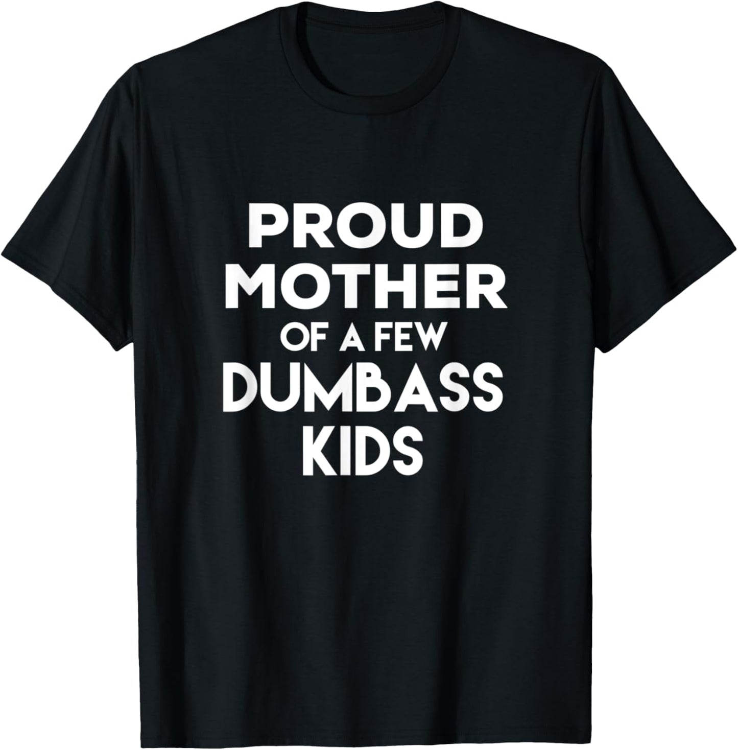 Proud Mother of a Few Dumbass Kids T-Shirt for Mom