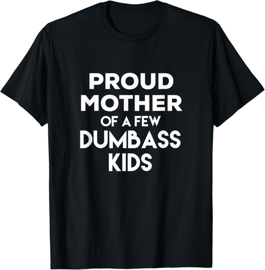 Proud Mother of a Few Dumbass Kids T-Shirt for Mom