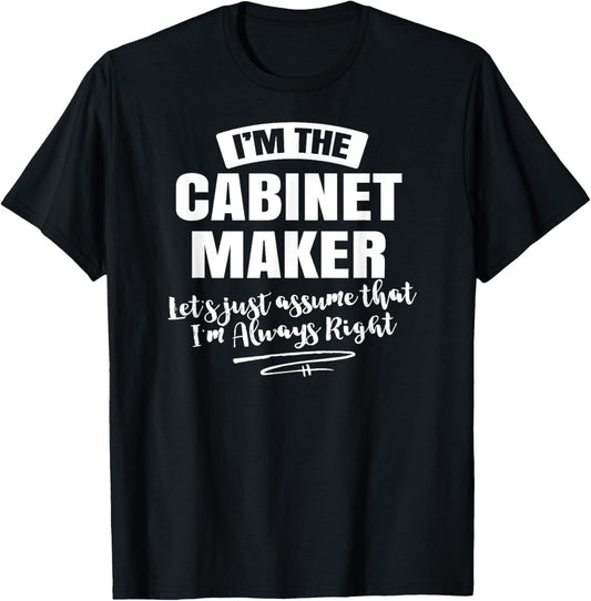 Cabinet Maker Career T-Shirt - Assume I'm Always Right!