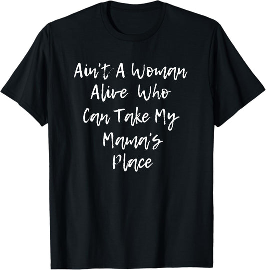 Ain't A Woman Alive Who Can Take My Mama's Place T Shirt
