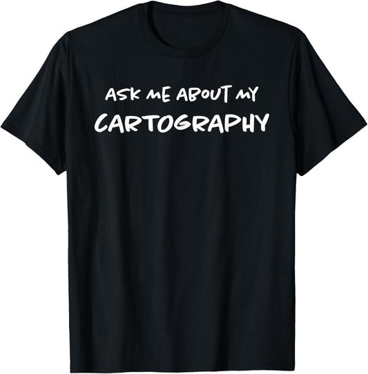 Ask Me About My Cartography | Map Making | Funny Map Maker