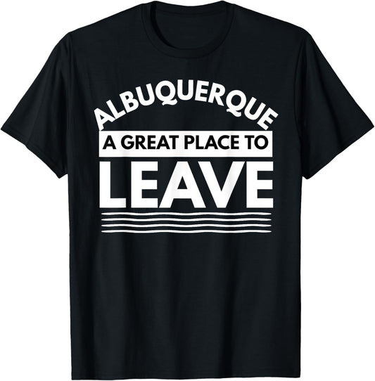 Funny Albuquerque A Great Place To Leave, Fun Sarcastic Gift