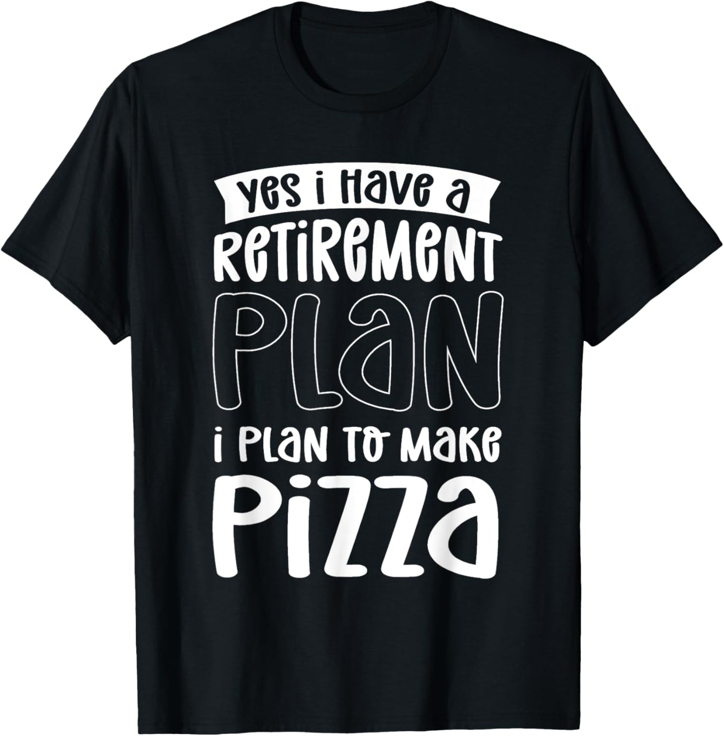 Yes I Have A Retirement Plan. I Plan To Make Pizza Maker