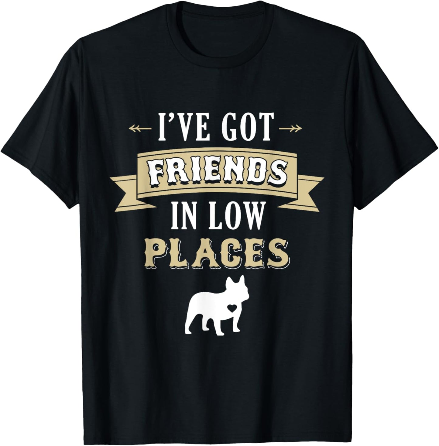 French Bulldog Dog T-Shirt - I've Got Friends In Low Places T-Shirt for Men Women Kids