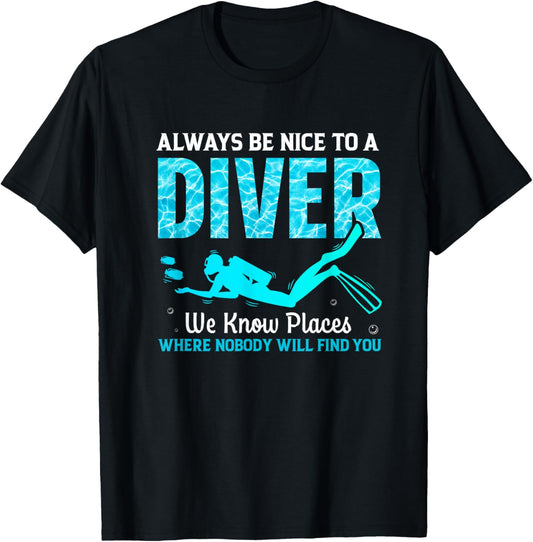 Always Be Nice To A Diver We Know Places Where Nobody Will