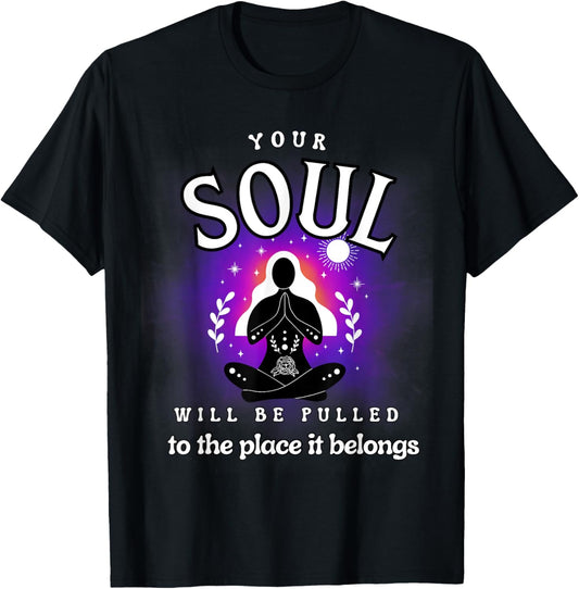 YOUR SOUL WILL BE PULLED TO THE PLACE IT BELONGS