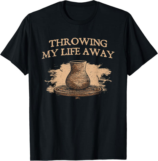 Throwing My Life Away Pottery Sayings Clay Art Quotes Potter